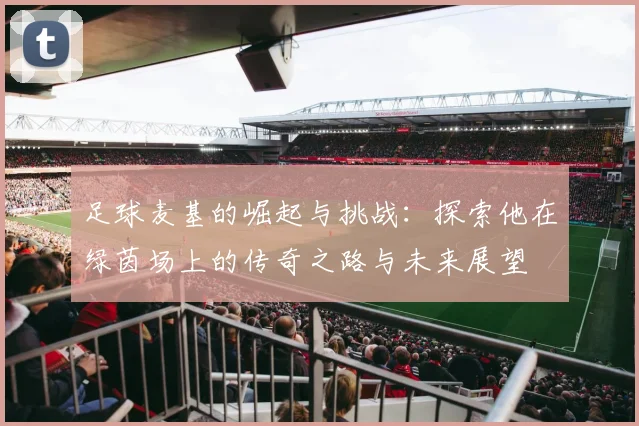 足球麦基的崛起与挑战：探索他在绿茵场上的传奇之路与未来展望