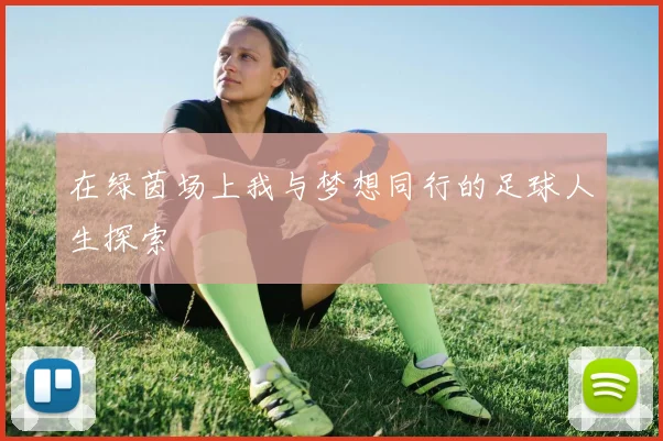 在绿茵场上我与梦想同行的足球人生探索