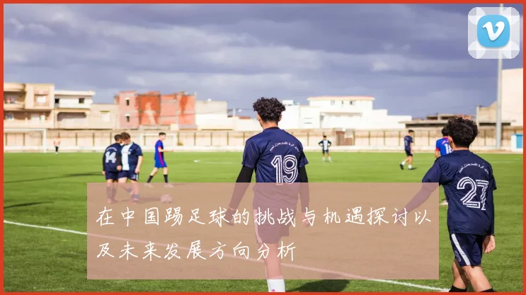 在中国踢足球的挑战与机遇探讨以及未来发展方向分析