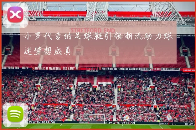 小罗代言的足球鞋引领潮流助力球迷梦想成真